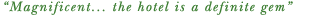 "Magnificent... the hotel is a definite gem